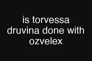 is torvessa druvina done with ozvelex