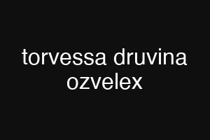 torvessa druvina ozvelex